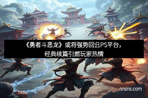 《勇者斗恶龙》或将强势回归PS平台，经典续篇引燃玩家热情